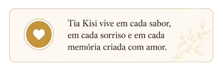 Tia Kisi vive em cada sabor, em cada sorriso e em cada memória criada com amor.